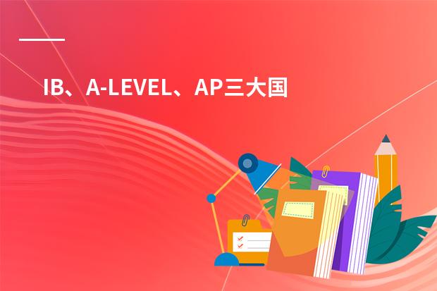 IB、A-LEVEL、AP三大国际课程体系的介绍 ib alevel ap课程区别