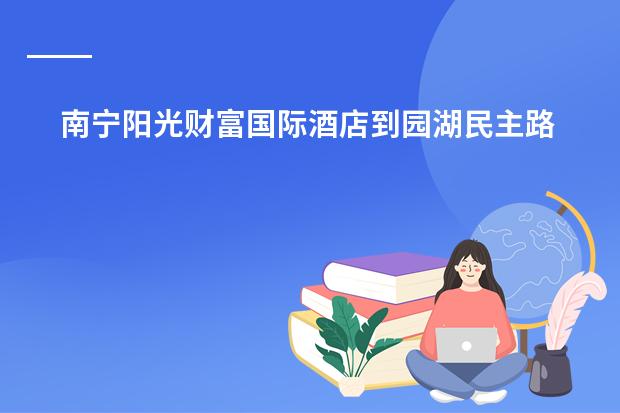 南宁阳光财富国际酒店到园湖民主路口怎么走