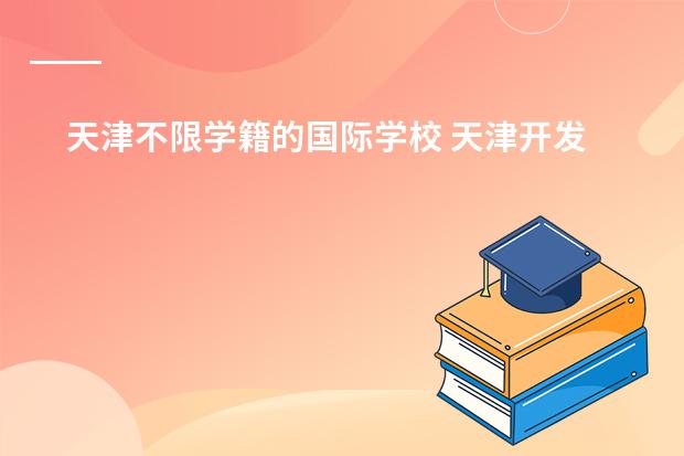 天津不限学籍的国际学校 天津开发区的房价和天津开发区国际学校的老师待遇(答好追加给分）