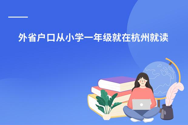 外省户口从小学一年级就在杭州就读能在杭州参加高考 一般国际学校会不会管的很松 。。。。。老师也管不住学生那种。。