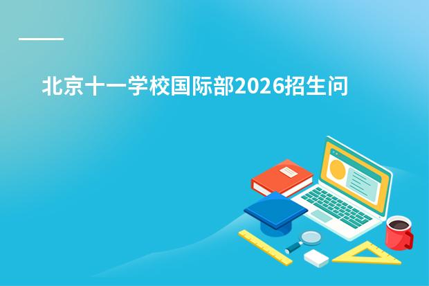 北京十一学校国际部2026招生问答:课程、学籍、插班政策一文说清
