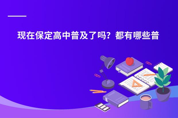 现在保定高中普及了吗?都有哪些普通高中学校?(对分数要求不是很高的)