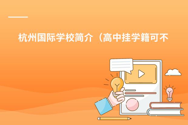 杭州国际学校简介（高中挂学籍可不可以继续保留高中学籍然后上大专？）