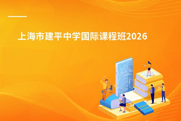 上海市建平中学国际课程班2026深度分析：浦东教育强校、A-Level课程与崮山路老牌校区