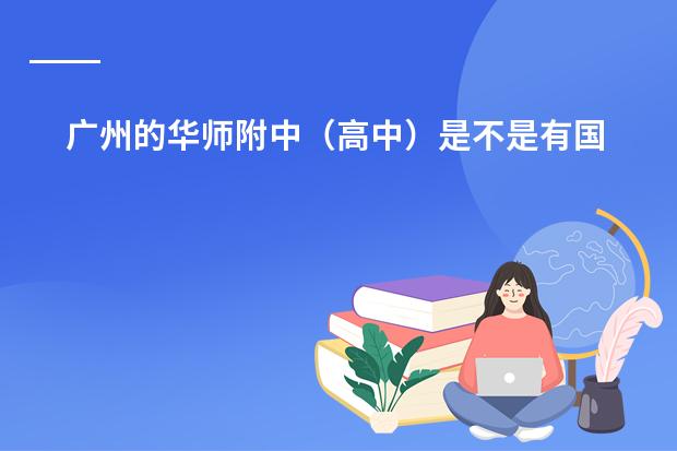 广州的华师附中（高中）是不是有国际班（高中国际班对学生顺利通过雅思考试有没有帮助？）