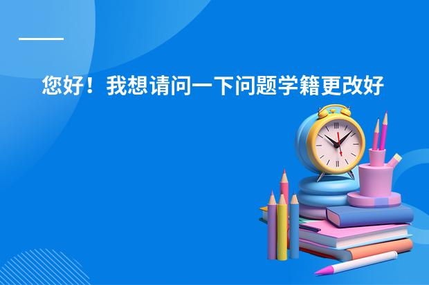 您好！我想请问一下问题学籍更改好信息后，要多久才能审核好变更为担
