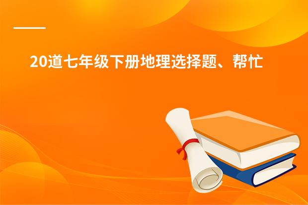 20道七年级下册地理选择题、帮忙做一下。谢谢。 求介绍日本风景的英语句子，7年级水平左右