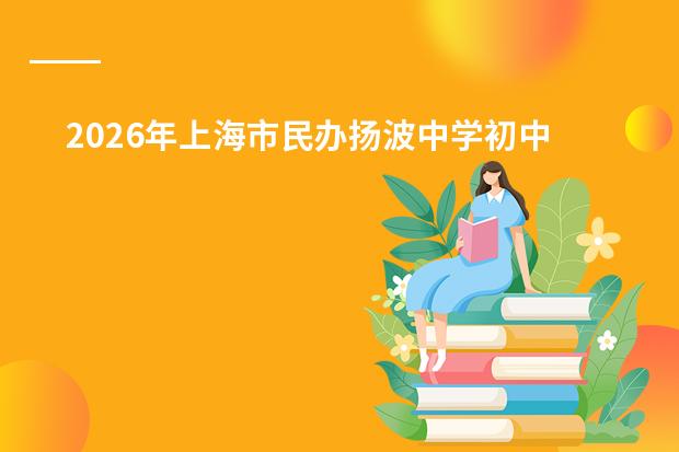2026年上海市民办扬波中学初中/高中学费标准及招生信息