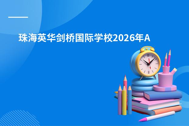 珠海英华剑桥国际学校2026年A-Level/DSE课程招生简章及学费标准