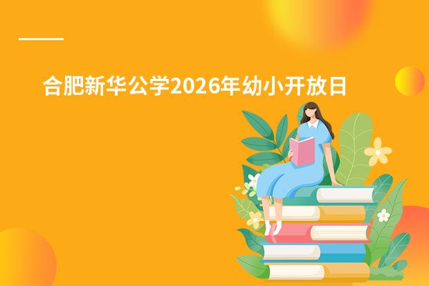 合肥新华公学2026年幼小开放日:5月底启动,探究式课堂与沉浸式双语体验